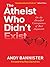 The Atheist Who Didn't Exist: Or the dreadful consequences of bad arguments