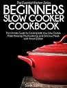 Slow Cooker Cookbook for Beginners: The Ultimate Guide for Cooking with your Slow Cooker. Make Amazing, Mouthwatering and Delicious Meals with Almost 0 Effort (The Essential Kitchen Series 20)
