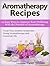 Aromatherapy Recipes: 12 Easy Ways to Improve Your Wellbeing With the Practice of Aromatherapy. Treat Your Anxiety Symptoms Using Aromatherapy and Essential Oils