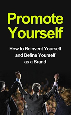 Promote Yourself - How to Reinvent Yourself and Define Yourself as a Brand (Reinventig Yourself, Reinventing your Life, Reinventing You)