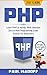 PHP: Learn PHP & mySQL With Ultimate Zero to Hero Programming Crash Course for Beginners (PHP, mySQL, Programming Languages, PHP for Dummies, PHP Webservices, Programming Languages)