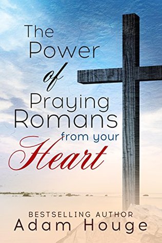 The Power of praying Romans from Your Heart (Praying God's Word Daily Book 3)