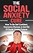 Social Anxiety: The Social Anxiety Cure: How To Be Self Confident, Get Rid Of Shyness & Overcome Social Anxiety Forever (Social Anxiety, Overcome Shyness, Be Self Confident Book 1)