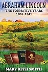 Abraham Lincoln: The Formative Years 1809-1841 Abraham Lincoln: The Formative Years 1809-1841