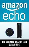 AMAZON ECHO: The Ultimate Amazon Echo User Guide! AMAZON ECHO: The Ultimate Amazon Echo User Guide!