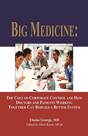 Big Medicine:: The Cost of Corporate Control and How Doctors and Patients Working Together Can Rebuild a Better System (Kindle Edition)