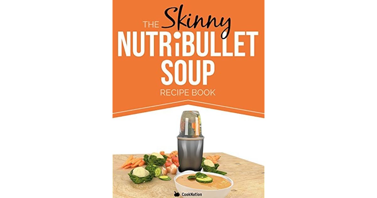 The Skinny NUTRiBULLET Soup Recipe Book Delicious, Quick & Easy
