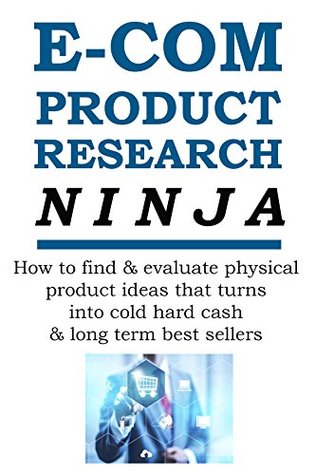 E-COMMERCE PRODUCT RESEARCH NINJA: How to find & evaluate physical product ideas that turns into cold hard cash & long term best sellers (E-Commerce from A-Z Series Book 1)