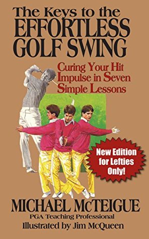 The Keys to the Effortless Golf Swing: New Edition for Lefties Only! Curing Your Hit Impulse in Seven Simple Lessons (Golf Instruction for Beginner and Intermediate Golfers Book 3)