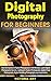 Digital Photography for Beginners: How To Improve At Digital Photography In 60 Minutes. Learn Digital Photography Secrets, Lighting for Digital Photography, Digital Food Photography and much more