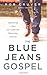 The Blue Jeans Gospel: Experiencing a Real and Comfortable Relationship with Jesus