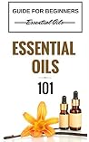 Essential Oils 101: Essential Oils Guide for Beginners (Essential Oils for Beginners - Essential Oils Healing - Essential Oils Kindle Books) Essential Oils 101: Essential Oils Guide for Beginners (Essential Oils for Beginners - Essential Oils Healing - Essential Oils Kindle Books)
