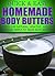 Homemade Body Butters: Recipes for natural, healthy, additive free and simple to make body butters (Quick and Easy Series)