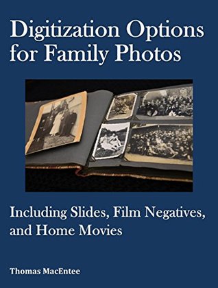 Digitization Options for Family Photos: Including Slides, Film Negatives, and Home Movies (Kindle Edition)