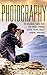 Photography: The Beginners Photography Guide Book For Taking Stunning Digial Photos, Understanding Photoshop & DSLR