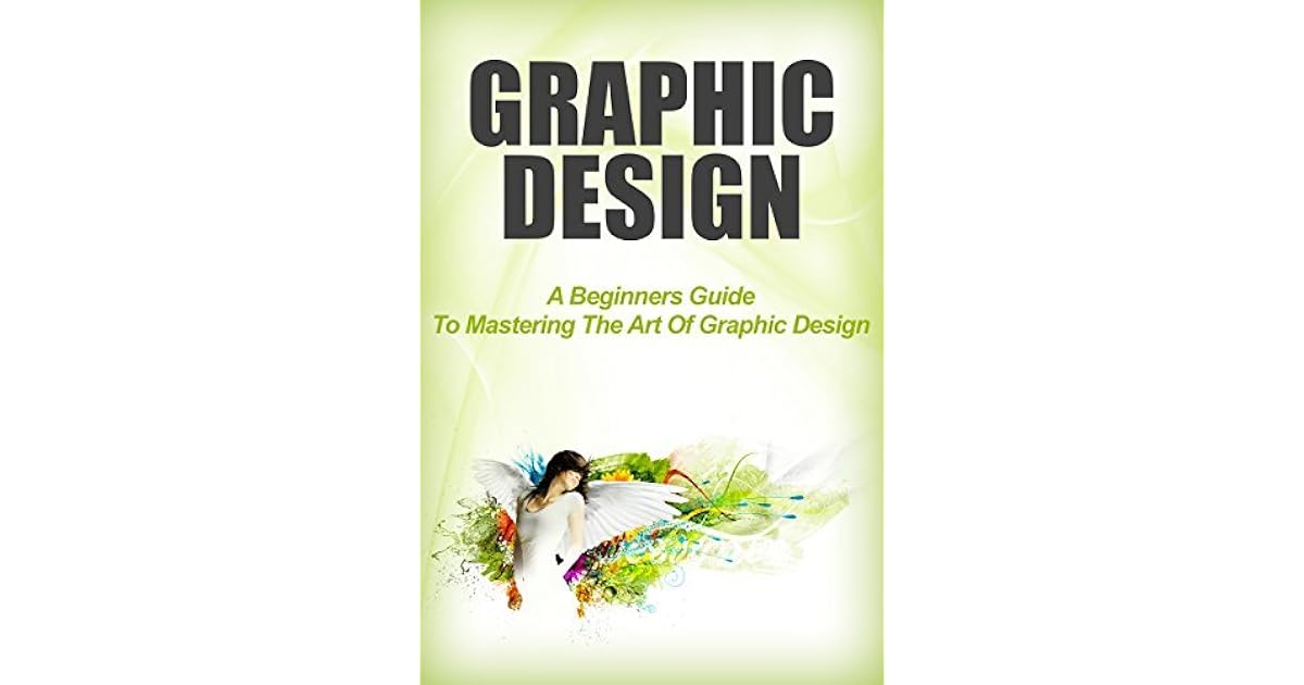 Graphic Design: A Beginners Guide to Mastering the Art of Graphic ...