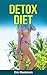Detox Diet - The Essential Detox Diet Guide: Detox Diet Plan And Detox Diet Recipes To Lose Weight Quickly, Burn Fat Naturally, Detox Your Body And Increase ... Diet Cookbook, Detox Diet Kindle Books)