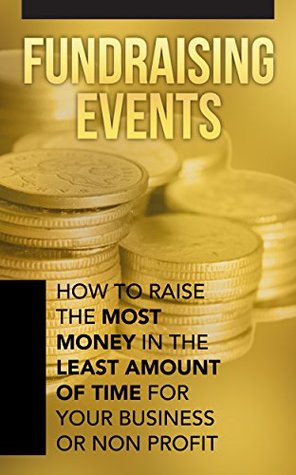 Fundraising Events: How to Fundraise the Most Money in the Least Amount of Time for Your Business or Non-Profit (Kindle Edition)