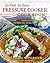 So Fast, So Easy Pressure Cooker Cookbook: More Than 500 Fresh, Delicious Recipes Ready in Minutes