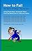 How to Fall : The Basics of Break Falling: Using simple basic techniques taken from experiences in martial arts of Judo and Jujitsu. This is a basic informational book about how to safely fall.