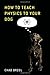 How to Teach Physics to Your Dog by Chad Orzel