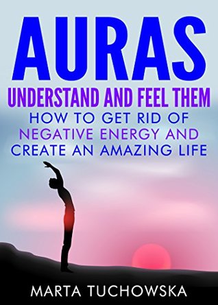 AURAS: Understand and Feel Them- How to Get Rid of Negative Energy and Create an Amazing Life (Kindle Edition)