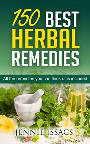 150 Best Herbal Remedies: All The Remedies You Can Think Of Is Included (Herbal Remedies for type 2 Diabetes Herbal Remedies for arthritis Herbal Remedies)
