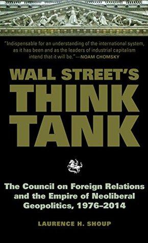 Wall Street's Think Tank: The Council on Foreign Relations and the Empire of Neoliberal Geopolitics, 1976-2014 (Kindle Edition)