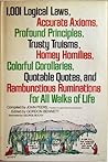 1,001 Logical Laws, Accurate Axioms, Profound Principles, Trusty Truisms, Homey Homilies, Colorful Corollaries, Quotable Quotes, and Rambunctious Ruminations for All Walks of Life