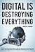 Digital Is Destroying Everything: What the Tech Giants Won’t Tell You about How Robots, Big Data and Algorithms Are Radically Remaking Your Future