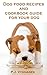 dog food recipes and cookbook guide for your dog - dog food, dog food recipes, dog food cookbook, dog food guide, dog food recipes cookbook: dog food recipes cookbook, healthy pets, dog food,