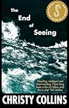 The End of Seeing by Christy Collins The End of Seeing by Christy Collins