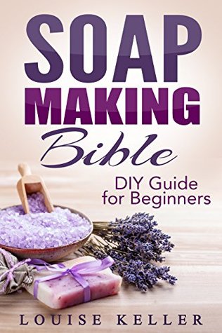Soap Making Bible: DIY Guide for Beginners (soap making supplies,soap making books for beginners, soap making form, soap making materials, soap making scents, soap making the natural way, herbal soap (Kindle Edition)