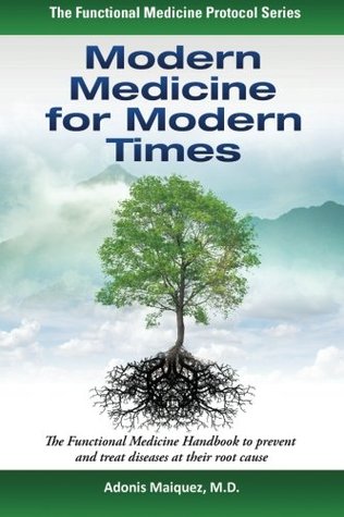 Modern Medicine for Modern Times: The Functional Medicine Handbook to prevent and treat diseases at their root cause (The Functional Medicine Protocol Series)
