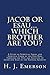 Jacob Or Esau...Which Brother Are You?: A Study of Spiritual Israel and Spiritual Edom of the End Days Through the Type and Antitype of Jacob and Esau in the Genesis Account