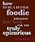 How to Be a Better Foodie: A Bulging Little Book for the Truly Epicurious