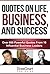 Quotes On Life, Business, And Success: Over 600 Powerful Quotes From 16 Influential Business Leaders