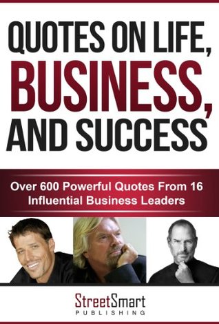 Quotes On Life, Business, And Success: Over 600 Powerful Quotes From 16 Influential Business Leaders (Kindle Edition)