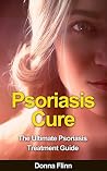 Psoriasis Cure: The Ultimate Psoriasis Treatment Guide: How To Cure Psoriasis Forever Using 100% Guaranteed Natural Remedies And Treatments (Psoriasis ... Psoriasis cure, Psoriasis healing)