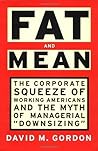 FAT AND MEAN: The Corporate Squeeze of Working Americans and the Myth of Managerial "Downsizing"