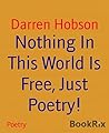 Nothing In This World Is Free, Just Poetry! by Darren Hobson