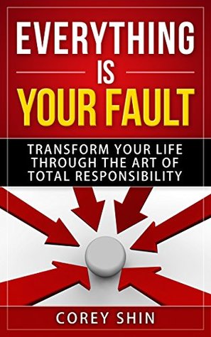 Everything is Your Fault: Transform Your Life Through the Art of Total Responsibility (Kindle Edition)