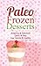 Paleo Frozen Desserts: Amazing & Delicious, Quick & Easy, Low Calorie & Healthy