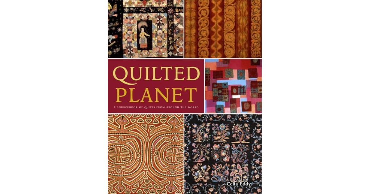 Quilted Planet: A Sourcebook of Quilts from Around the World by Celia Eddy
