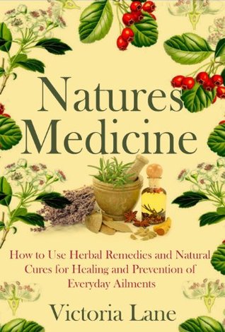 Herbal Medicine: Natures Cures! How to Use Herbal Remedies and Natural Cures for Healing and Prevention of Everyday Ailments (Unlock the Secret Herbal ... Natural Remedies to Heal Yourself)