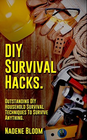 DIY Survival Hacks to Survive Anything. Outstanding DIY Household Survival Techniques: (DIY Prepper, DIY Prepping, DIY Survival Hacks, prepper, preppers ... to Survive a Disaster - Preppers Book 1)