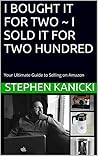 I BOUGHT IT FOR TWO - I SOLD IT FOR TWO HUNDRED: Your Ultimate Guide to Selling on Amazon I BOUGHT IT FOR TWO - I SOLD IT FOR TWO HUNDRED: Your Ultimate Guide to Selling on Amazon