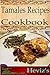 Tamales Recipes 101. Delicious, Nutritious, Low Budget, Mouth Watering Tamales Recipes Cookbook