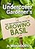 The Undercover Gardener's Tiny (But Essential) Guide To Growing Basil