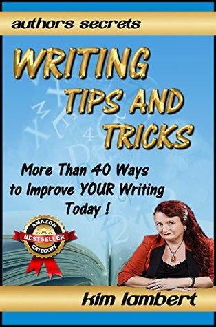 Writing Tips and Tricks: More Than 40 Ways to Improve YOUR Writing Today! (Authors Secrets Book 1)